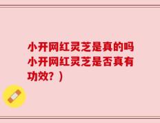 小开网红灵芝是真的吗小开网红灵芝是否真有功效？)