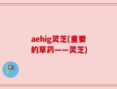 aehig灵芝(重要的草药——灵芝)