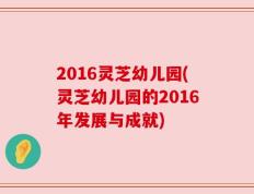 2016灵芝幼儿园(灵芝幼儿园的2016年发展与成就)