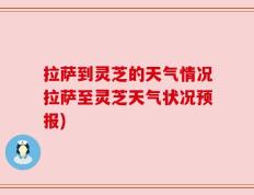 拉萨到灵芝的天气情况拉萨至灵芝天气状况预报)