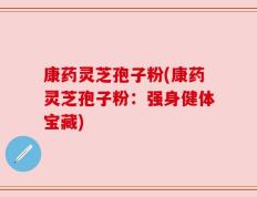 康药灵芝孢子粉(康药灵芝孢子粉：强身健体宝藏)