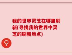 我的世界灵芝在哪里刷新(寻找我的世界中灵芝的刷新地点)