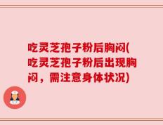 吃灵芝孢子粉后胸闷(吃灵芝孢子粉后出现胸闷，需注意身体状况)