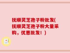 抚顺灵芝孢子粉批发(抚顺灵芝孢子粉大量采购，优惠批发！)