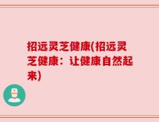 招远灵芝健康(招远灵芝健康：让健康自然起来)