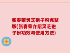 张春荣灵芝孢子粉完整版(张春荣介绍灵芝孢子粉功效与使用方法)