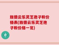 旌德云乐灵芝孢子粉价格表(旌德云乐灵芝孢子粉价格一览)