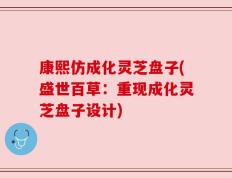 康熙仿成化灵芝盘子(盛世百草：重现成化灵芝盘子设计)