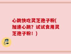 心跳快吃灵芝孢子粉(加速心跳？试试食用灵芝孢子粉！)