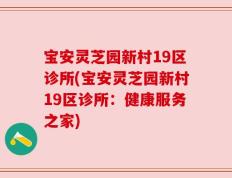 宝安灵芝园新村19区诊所(宝安灵芝园新村19区诊所：健康服务之家)