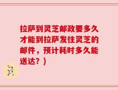 拉萨到灵芝邮政要多久才能到拉萨发往灵芝的邮件，预计耗时多久能送达？)