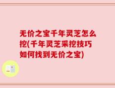 无价之宝千年灵芝怎么挖(千年灵芝采挖技巧如何找到无价之宝)
