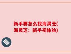 新手要怎么找海灵芝(海灵芝：新手初体验)