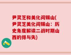 尹灵芝和美化阎锡山(尹灵芝美化阎锡山：历史角度解读二战时期山西的得与失)