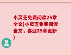 小灵芝免费阅读25章全文(小灵芝免费阅读全文，喜迎25章更新)