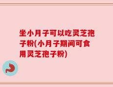 坐小月子可以吃灵芝孢子粉(小月子期间可食用灵芝孢子粉)