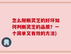 怎么掰断灵芝的好坏如何判断灵芝的品质？一个简单又有效的方法)