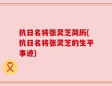 抗日名将张灵芝简历(抗日名将张灵芝的生平事迹)