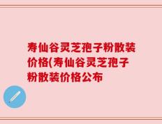 寿仙谷灵芝孢子粉散装价格(寿仙谷灵芝孢子粉散装价格公布