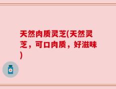 天然肉质灵芝(天然灵芝，可口肉质，好滋味)