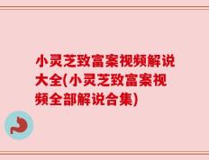 小灵芝致富案视频解说大全(小灵芝致富案视频全部解说合集)