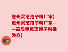 惠州灵芝孢子粉厂家(惠州灵芝孢子粉厂家——高质量灵芝孢子粉批发商)