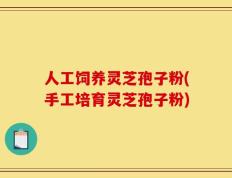 人工饲养灵芝孢子粉(手工培育灵芝孢子粉)