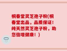 桐春堂灵芝孢子粉(桐春堂出品，品质保证！纯天然灵芝孢子粉，助您倍增健康！)
