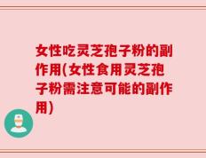 女性吃灵芝孢子粉的副作用(女性食用灵芝孢子粉需注意可能的副作用)