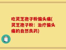 吃灵芝孢子粉偏头痛(灵芝孢子粉：治疗偏头痛的自然良药)