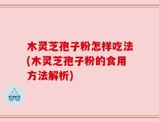 木灵芝孢子粉怎样吃法(木灵芝孢子粉的食用方法解析)