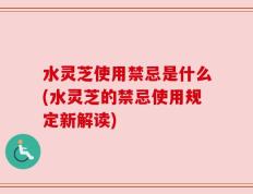 水灵芝使用禁忌是什么(水灵芝的禁忌使用规定新解读)