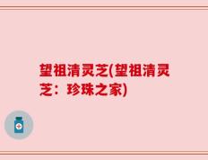望祖清灵芝(望祖清灵芝：珍珠之家)