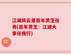 江湖风云录百年灵芝任务(百年灵芝：江湖大事任我行)