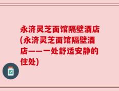 永济灵芝面馆隔壁酒店(永济灵芝面馆隔壁酒店——一处舒适安静的住处)