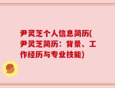 尹灵芝个人信息简历(尹灵芝简历：背景、工作经历与专业技能)