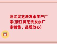 浙江灵芝洗发水生产厂家(浙江灵芝洗发水厂家销售，品质放心)