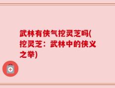 武林有侠气挖灵芝吗(挖灵芝：武林中的侠义之举)