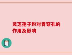 灵芝孢子粉对胃穿孔的作用及影响