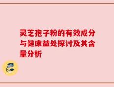 灵芝孢子粉的有效成分与健康益处探讨及其含量分析