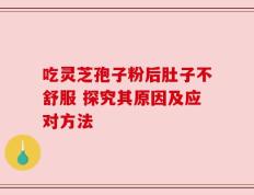 吃灵芝孢子粉后肚子不舒服 探究其原因及应对方法