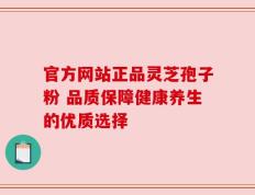 官方网站正品灵芝孢子粉 品质保障健康养生的优质选择