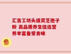 汇吉工坊头道灵芝孢子粉 高品质养生佳选营养丰富备受青睐
