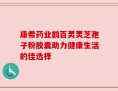 康希药业鹤百灵灵芝孢子粉胶囊助力健康生活的佳选择