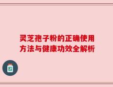 灵芝孢子粉的正确使用方法与健康功效全解析