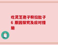 吃灵芝孢子粉拉肚子 6 原因探究及应对措施