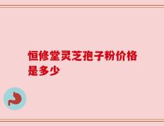 恒修堂灵芝孢子粉价格是多少