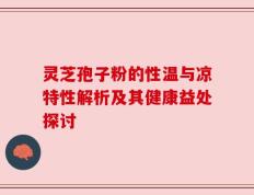 灵芝孢子粉的性温与凉特性解析及其健康益处探讨