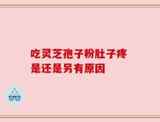 吃灵芝孢子粉肚子疼 是还是另有原因