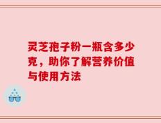 灵芝孢子粉一瓶含多少克，助你了解营养价值与使用方法